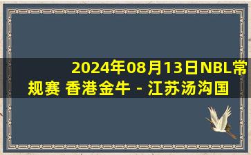 2024年08月13日NBL常规赛 香港金牛 - 江苏汤沟国藏 全场录像